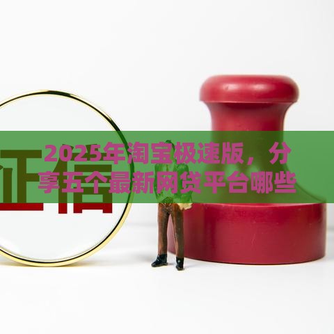 2025年淘宝极速版，分享五个最新网贷平台哪些不上征信