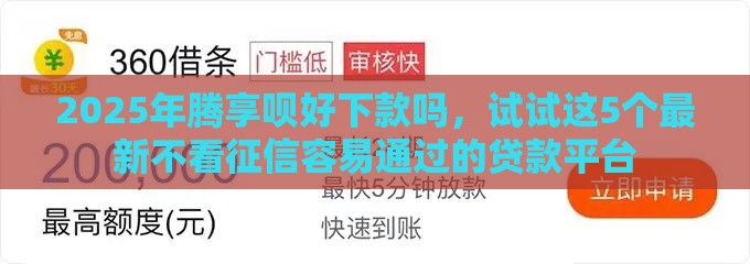 2025年腾享呗好下款吗，试试这5个最新不看征信容易通过的贷款平台