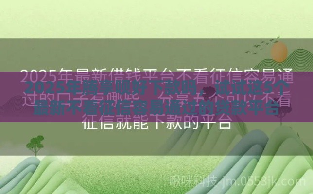 2025年腾享呗好下款吗，试试这5个最新不看征信容易通过的贷款平台