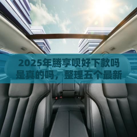 2025年腾享呗好下款吗是真的吗，整理五个最新借款平台贷款好通过