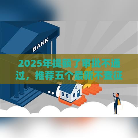 2025年提额了审批不通过，推荐五个最新不查征信大数据的秒下款平台