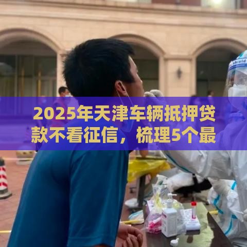 2025年天津车辆抵押贷款不看征信，梳理5个最新手机分期贷款平台