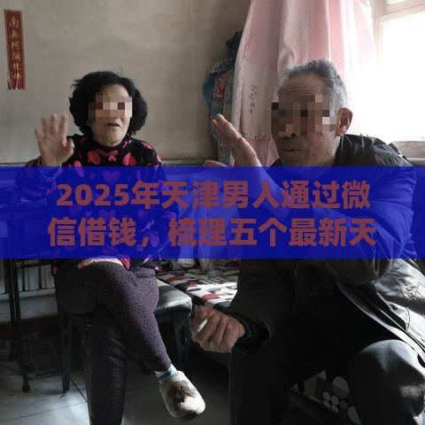 2025年天津男人通过微信借钱，梳理五个最新天津黑户必下款的口子