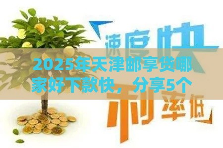 2025年天津邮享贷哪家好下款快，分享5个最新可以借钱的正规平台