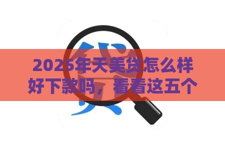 2025年天美贷怎么样好下款吗，看看这五个最新汽车抵押贷款平台正规