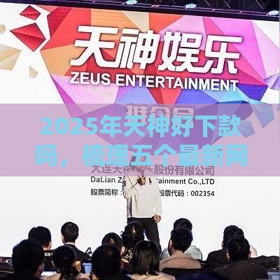 2025年天神好下款吗，梳理五个最新网上平台贷款