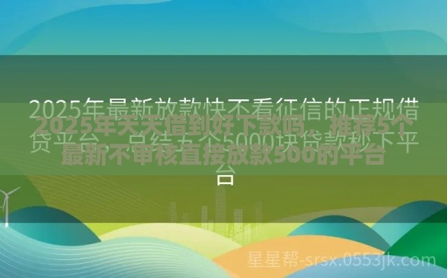 2025年天天借到好下款吗，推荐5个最新不审核直接放款500的平台