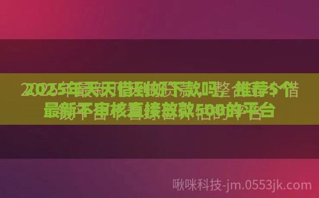 2025年天天借到好下款吗，推荐5个最新不审核直接放款500的平台