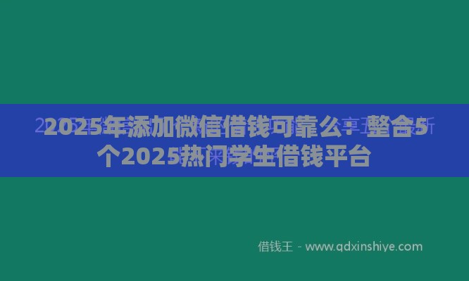 2025年添加微信借钱可靠么：整合5个2025热门学生借钱平台