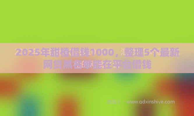 2025年甜橙借钱1000，整理5个最新网贷黑名单能在平台借钱