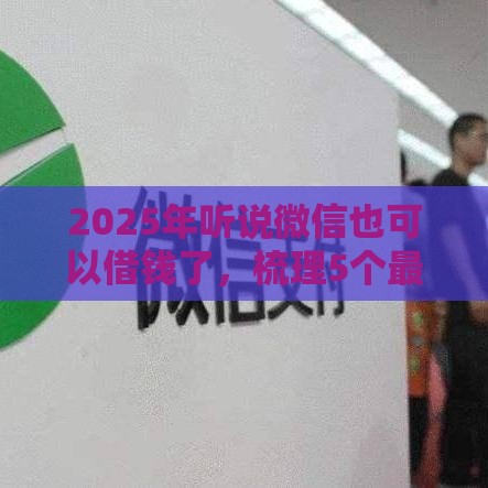 2025年听说微信也可以借钱了，梳理5个最新平台借钱不上征信