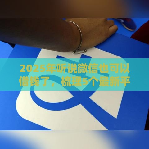 2025年听说微信也可以借钱了，梳理5个最新平台借钱不上征信