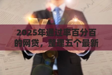2025年通过率百分百的网贷,整理五个最新电商贷款平台 2025年通过率百分百的网贷,整理五个最新电商贷款平台