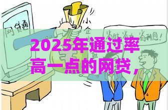 2025年通过率高一点的网贷，整合五个最新有法院执行可以贷款的口子