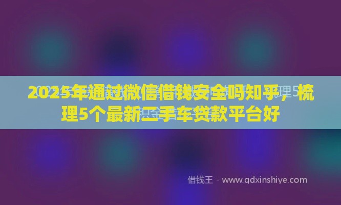 2025年通过微信借钱安全吗知乎，梳理5个最新二手车贷款平台好