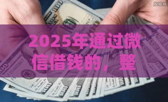 2025年通过微信借钱的,整合5个最新晚上能秒下款的高炮口子 2025年通过微信借钱的,整合5个最新晚上能秒下款的高炮口子
