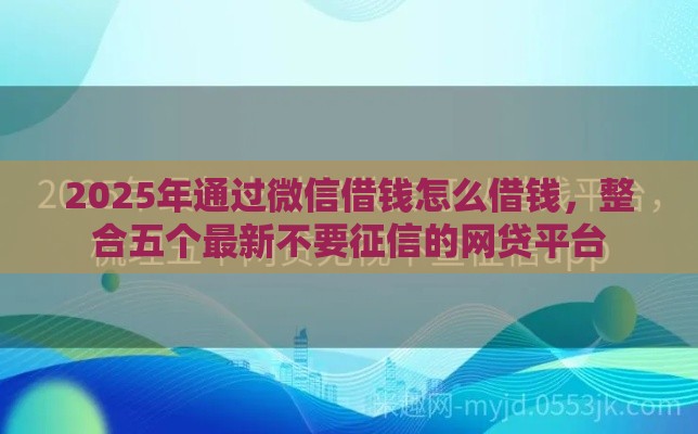 2025年通过微信借钱怎么借钱,整合五个最新不要征信的网贷平台 2025年通过微信借钱怎么借钱,整合五个最新不要征信的网贷平台