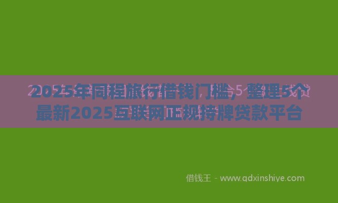 2025年同程旅行借钱门槛，整理5个最新2025互联网正规持牌贷款平台
