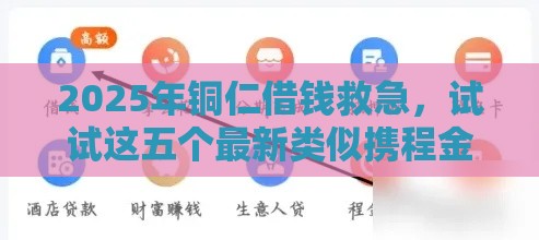 2025年铜仁借钱救急，试试这五个最新类似携程金融的借钱平台