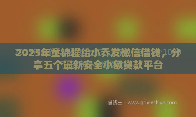 2025年童锦程给小乔发微信借钱，分享五个最新安全小额贷款平台
