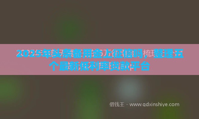 2025年头条备用金上征信吗，整理五个最新低利率贷款平台