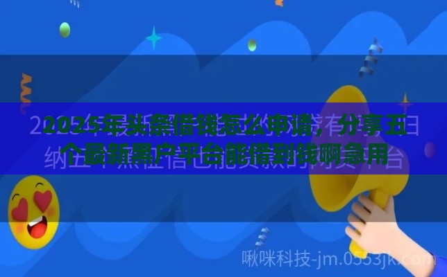 2025年头条借钱怎么申请，分享五个最新黑户平台能借到钱啊急用
