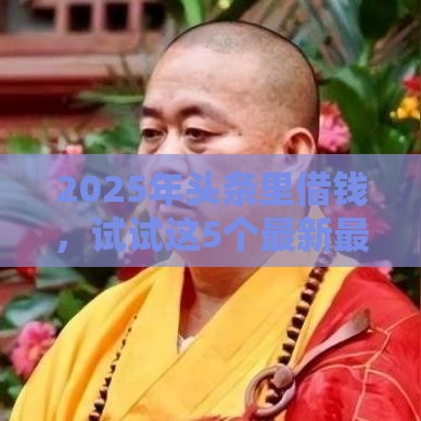 2025年头条里借钱，试试这5个最新最容易贷款的平台