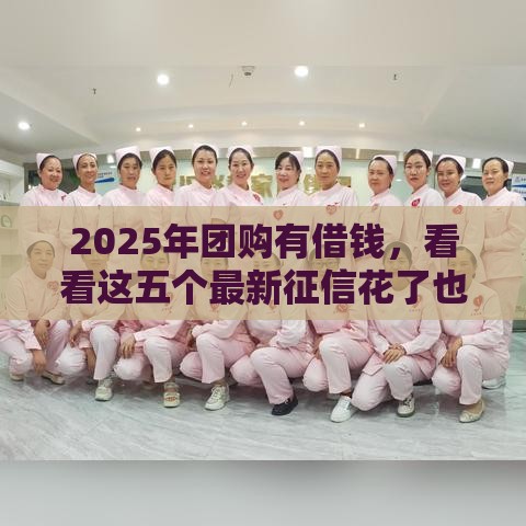 2025年团购有借钱，看看这五个最新征信花了也能借钱的正规平台