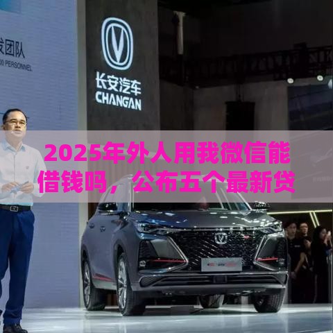 2025年外人用我微信能借钱吗，公布五个最新贷款平台小额