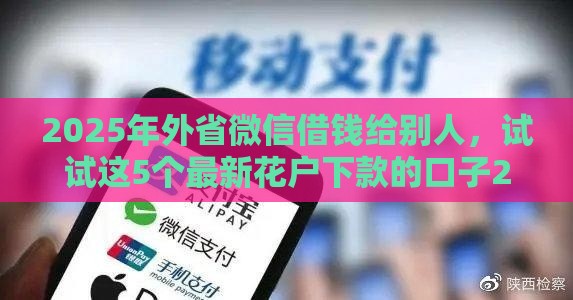 2025年外省微信借钱给别人，试试这5个最新花户下款的口子2025