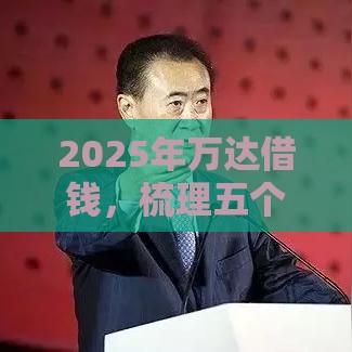 2025年万达借钱，梳理五个最新小额贷款必下平台