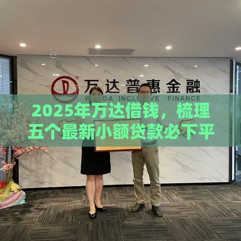 2025年万达借钱，梳理五个最新小额贷款必下平台