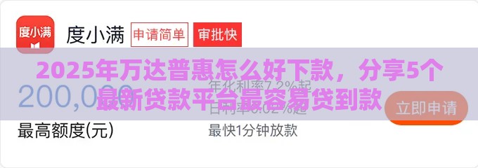 2025年万达普惠怎么好下款，分享5个最新贷款平台最容易贷到款