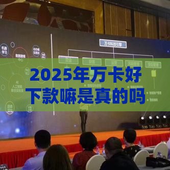 2025年万卡好下款嘛是真的吗，试试这5个最新不看征信容易下款的口子