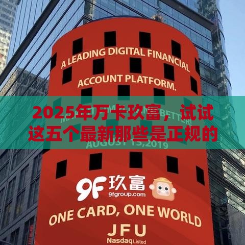 2025年万卡玖富，试试这五个最新那些是正规的网贷平台