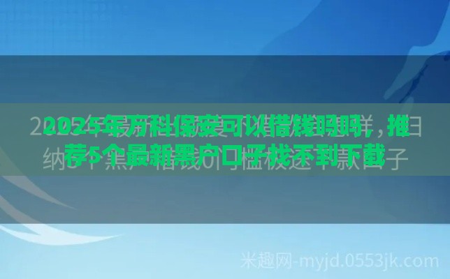 2025年万科保安可以借钱吗吗,推荐5个最新黑户口子找不到下载 2025年万科保安可以借钱吗吗,推荐5个最新黑户口子找不到下载