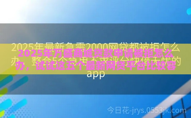 2025年万盛商城贷款申请被拒怎么办，试试这五个最新网贷平台比较容易通过的