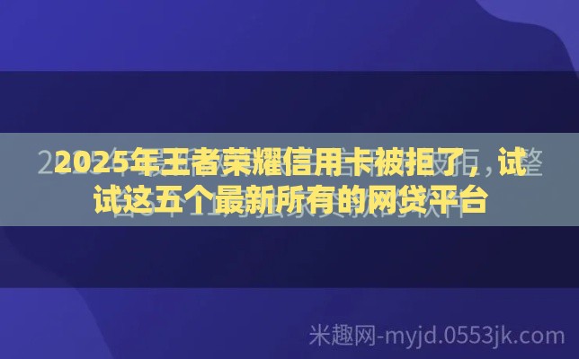2025年王者荣耀信用卡被拒了，试试这五个最新所有的网贷平台