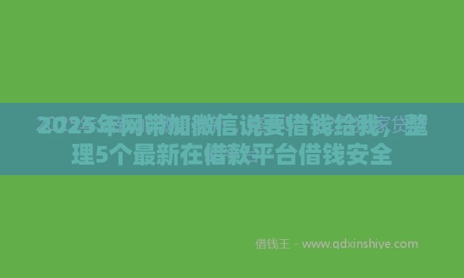2025年网带加微信说要借钱给我，整理5个最新在借款平台借钱安全