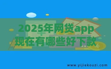 2025年网贷app现在有哪些好下款的，试试这五个最新有什么好借钱的平台