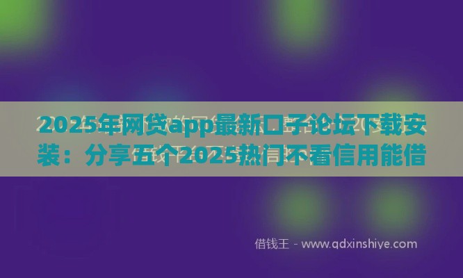 2025年网贷app最新口子论坛下载安装：分享五个2025热门不看信用能借一千块钱的软件