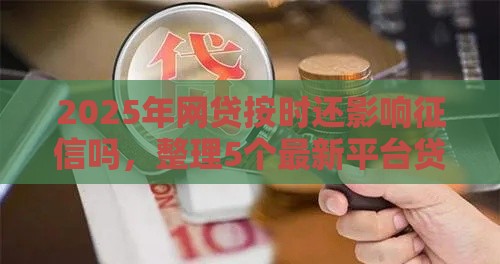 2025年网贷按时还影响征信吗，整理5个最新平台贷款被骗了怎么办