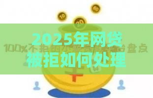 2025年网贷被拒如何处理，整理五个最新现在平台好借钱