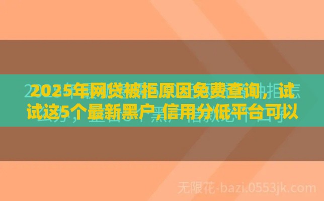 2025年网贷被拒原因免费查询，试试这5个最新黑户,信用分低平台可以借钱