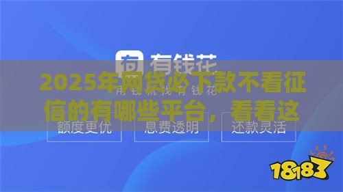 2025年网贷必下款不看征信的有哪些平台，看看这五个最新黑户花户能下款的平台