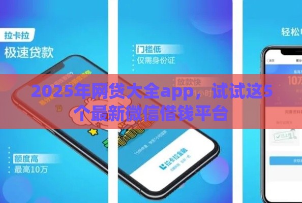 2025年网贷大全app，试试这5个最新微信借钱平台