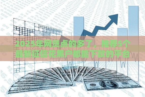2025年网贷点的多了，推荐5个最新征信花黑户都能下款的平台