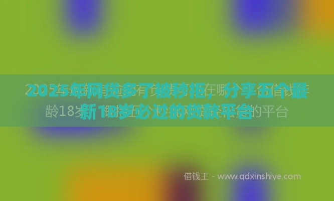 2025年网贷多了被秒拒，分享五个最新18岁必过的贷款平台