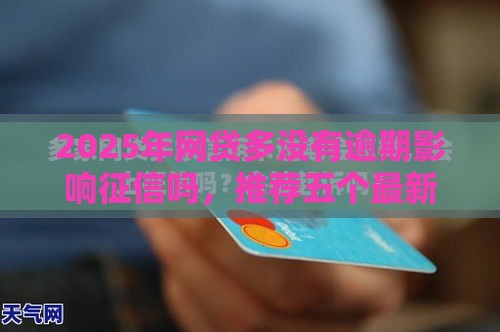 2025年网贷多没有逾期影响征信吗，推荐五个最新不看征信小贷口子