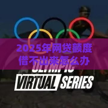 2025年网贷额度借不出来怎么办呢：试试这五个2025热门合规网贷平台